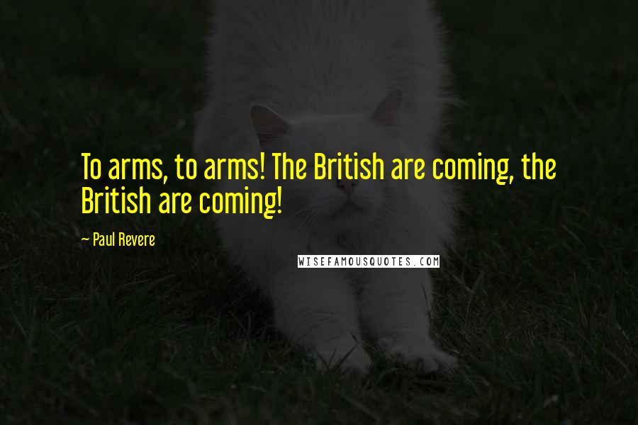 Paul Revere Quotes: To arms, to arms! The British are coming, the British are coming!