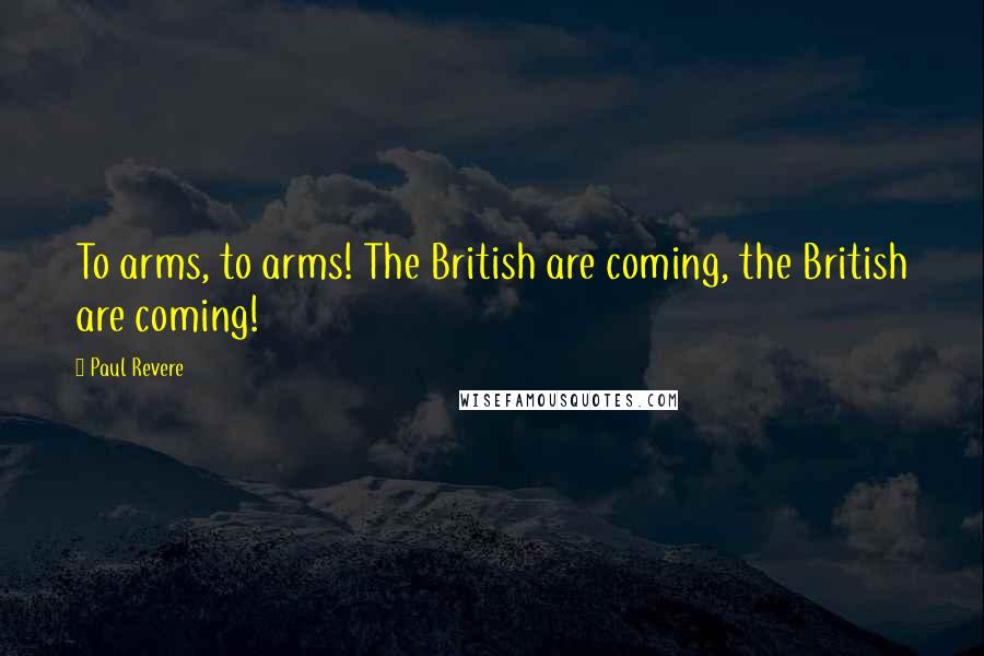 Paul Revere Quotes: To arms, to arms! The British are coming, the British are coming!