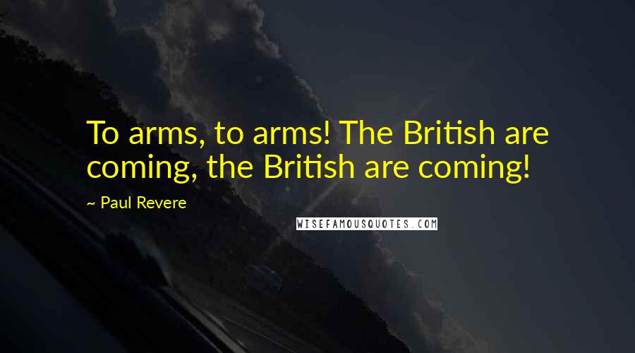 Paul Revere Quotes: To arms, to arms! The British are coming, the British are coming!