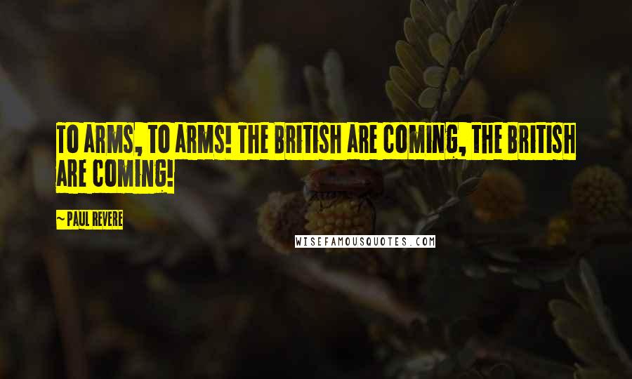 Paul Revere Quotes: To arms, to arms! The British are coming, the British are coming!