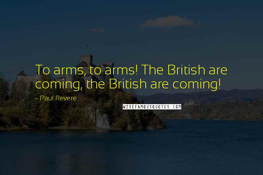 Paul Revere Quotes: To arms, to arms! The British are coming, the British are coming!