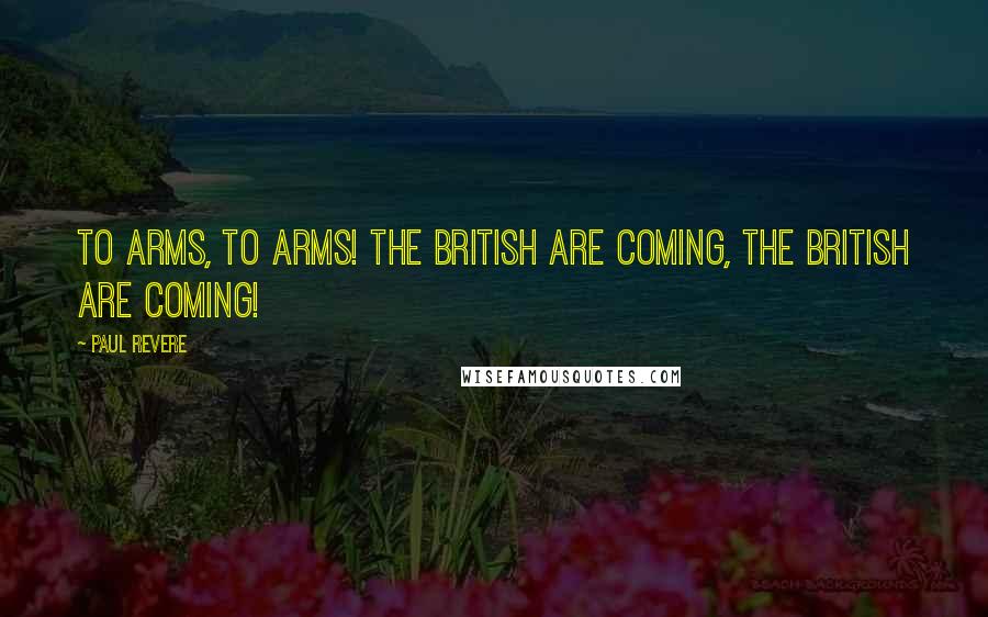 Paul Revere Quotes: To arms, to arms! The British are coming, the British are coming!