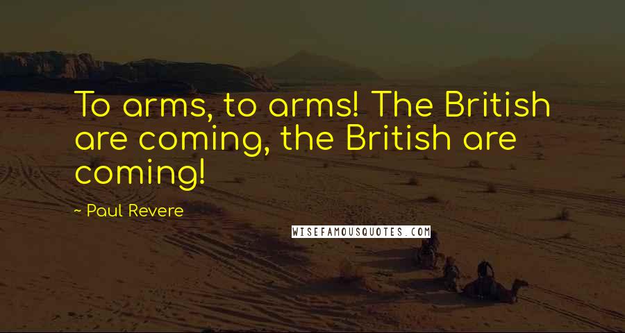 Paul Revere Quotes: To arms, to arms! The British are coming, the British are coming!