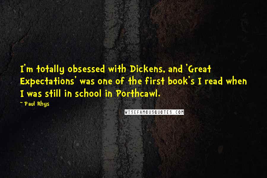 Paul Rhys Quotes: I'm totally obsessed with Dickens, and 'Great Expectations' was one of the first book's I read when I was still in school in Porthcawl.