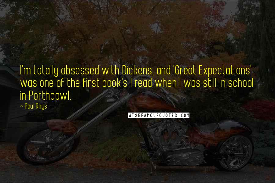 Paul Rhys Quotes: I'm totally obsessed with Dickens, and 'Great Expectations' was one of the first book's I read when I was still in school in Porthcawl.