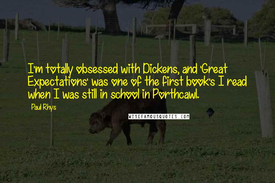 Paul Rhys Quotes: I'm totally obsessed with Dickens, and 'Great Expectations' was one of the first book's I read when I was still in school in Porthcawl.