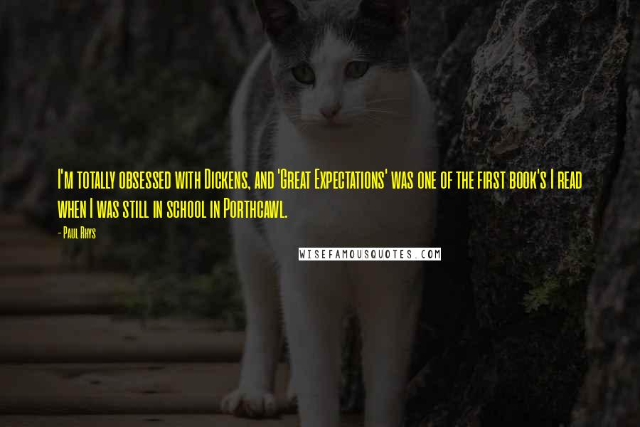 Paul Rhys Quotes: I'm totally obsessed with Dickens, and 'Great Expectations' was one of the first book's I read when I was still in school in Porthcawl.