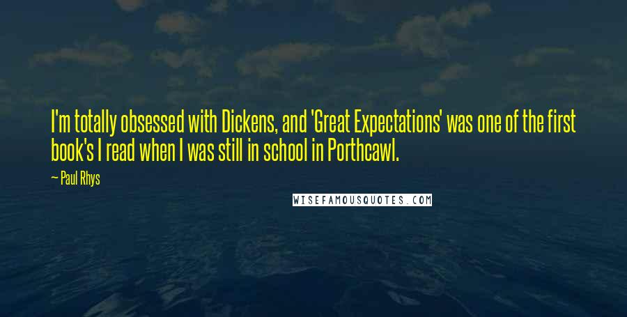 Paul Rhys Quotes: I'm totally obsessed with Dickens, and 'Great Expectations' was one of the first book's I read when I was still in school in Porthcawl.