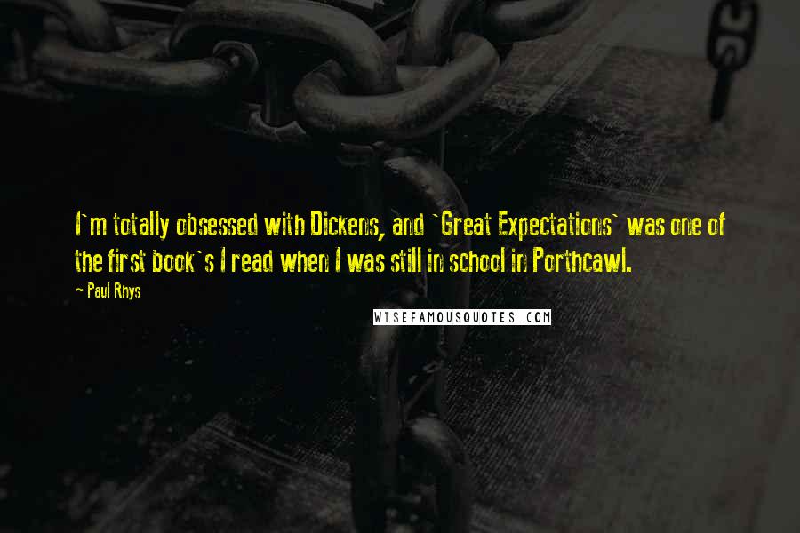 Paul Rhys Quotes: I'm totally obsessed with Dickens, and 'Great Expectations' was one of the first book's I read when I was still in school in Porthcawl.