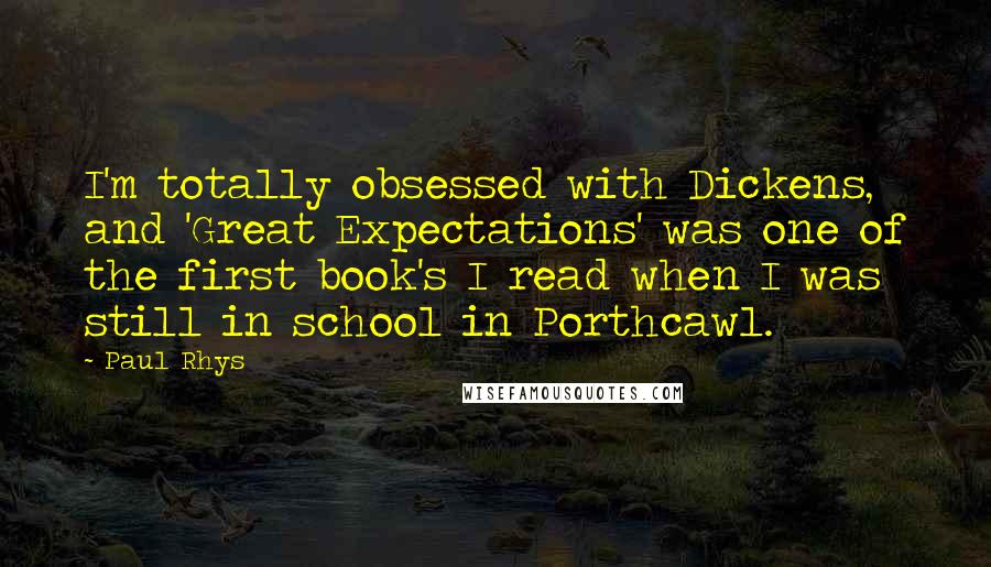 Paul Rhys Quotes: I'm totally obsessed with Dickens, and 'Great Expectations' was one of the first book's I read when I was still in school in Porthcawl.