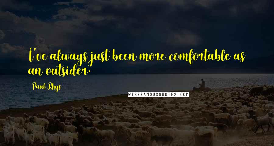 Paul Rhys Quotes: I've always just been more comfortable as an outsider.