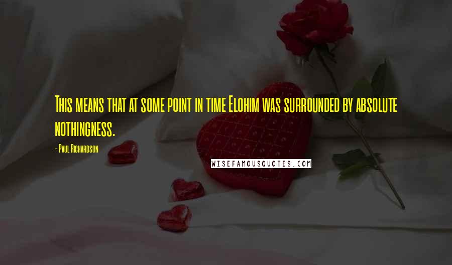 Paul Richardson Quotes: This means that at some point in time Elohim was surrounded by absolute nothingness.