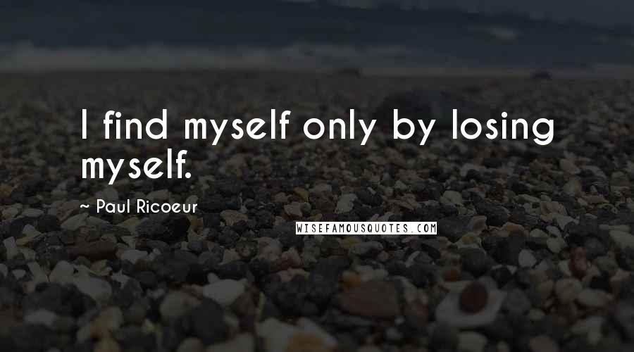 Paul Ricoeur Quotes: I find myself only by losing myself.