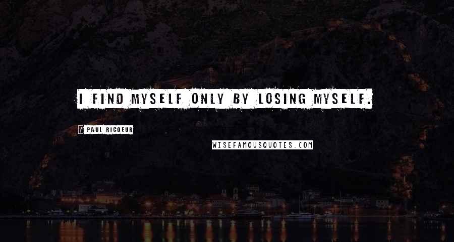 Paul Ricoeur Quotes: I find myself only by losing myself.