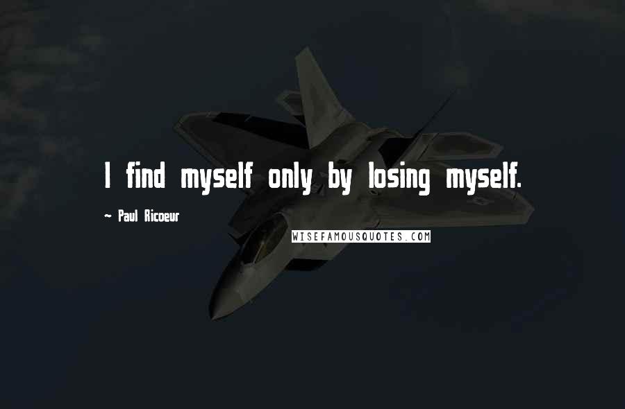 Paul Ricoeur Quotes: I find myself only by losing myself.