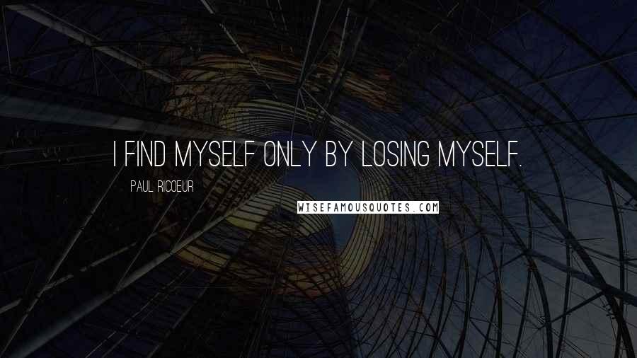 Paul Ricoeur Quotes: I find myself only by losing myself.