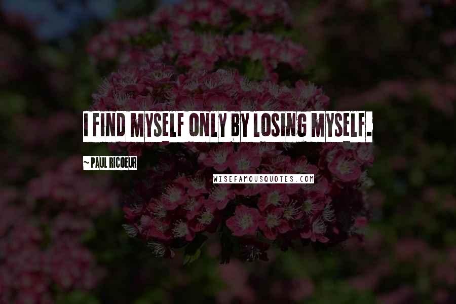 Paul Ricoeur Quotes: I find myself only by losing myself.