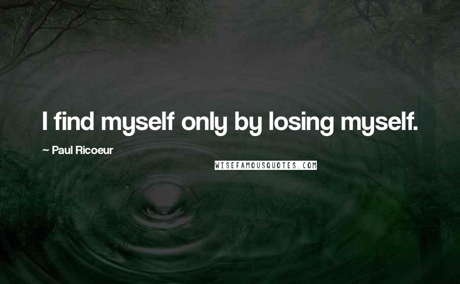 Paul Ricoeur Quotes: I find myself only by losing myself.