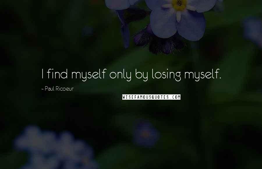 Paul Ricoeur Quotes: I find myself only by losing myself.