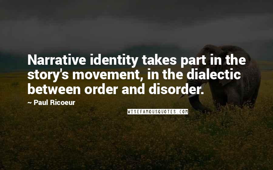 Paul Ricoeur Quotes: Narrative identity takes part in the story's movement, in the dialectic between order and disorder.