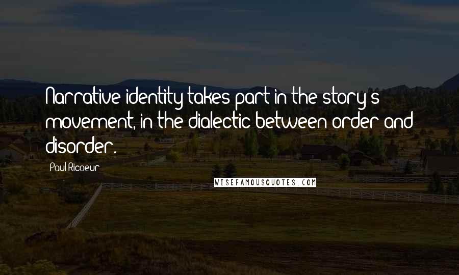 Paul Ricoeur Quotes: Narrative identity takes part in the story's movement, in the dialectic between order and disorder.