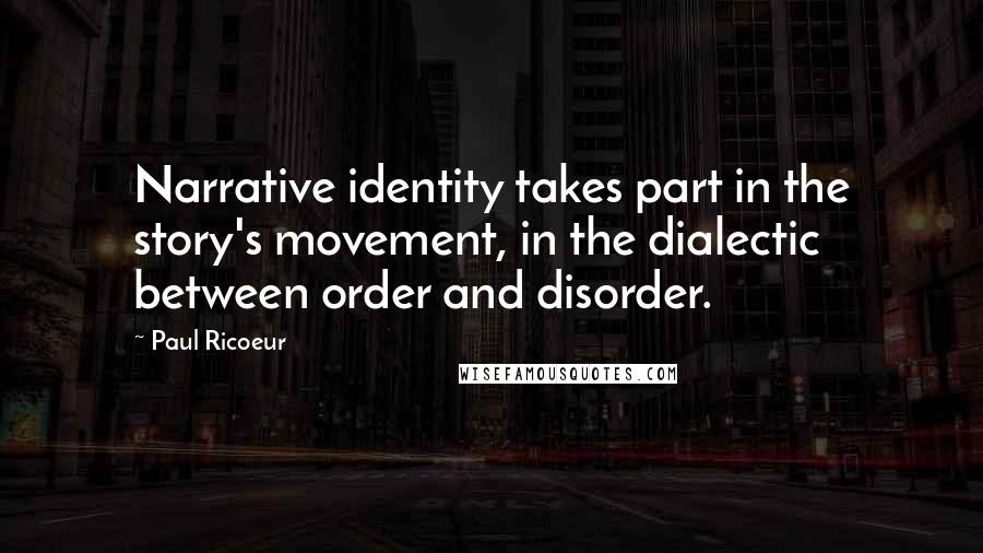 Paul Ricoeur Quotes: Narrative identity takes part in the story's movement, in the dialectic between order and disorder.