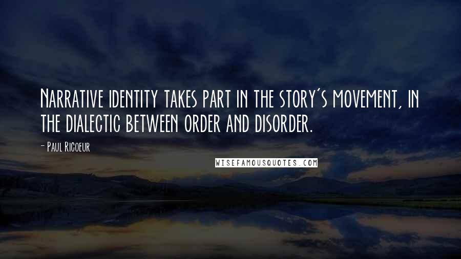 Paul Ricoeur Quotes: Narrative identity takes part in the story's movement, in the dialectic between order and disorder.