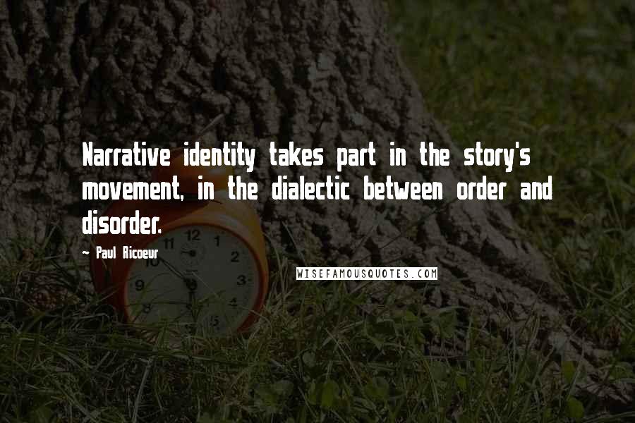 Paul Ricoeur Quotes: Narrative identity takes part in the story's movement, in the dialectic between order and disorder.