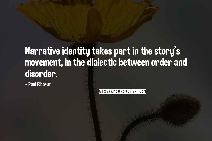 Paul Ricoeur Quotes: Narrative identity takes part in the story's movement, in the dialectic between order and disorder.