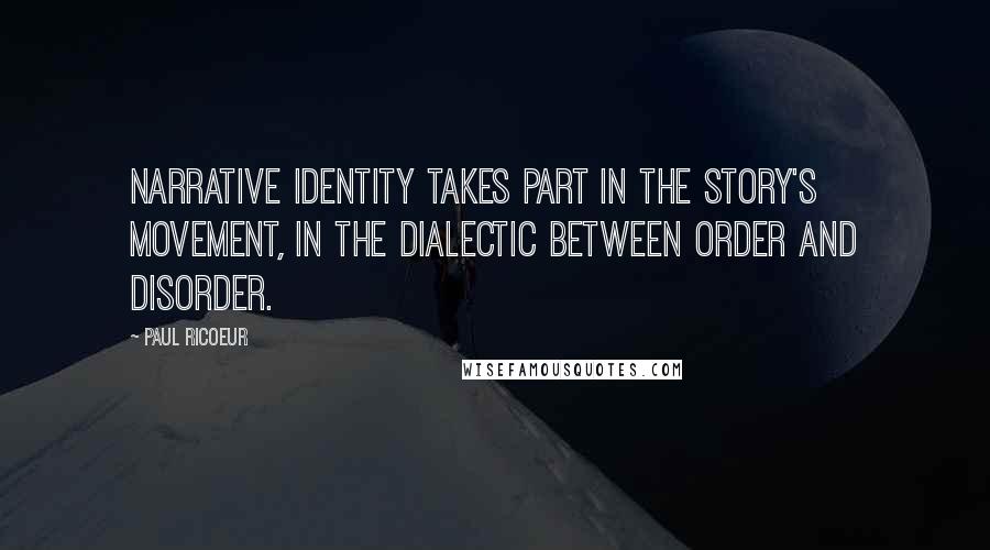 Paul Ricoeur Quotes: Narrative identity takes part in the story's movement, in the dialectic between order and disorder.