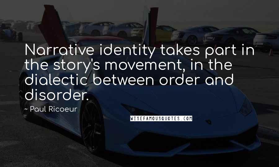 Paul Ricoeur Quotes: Narrative identity takes part in the story's movement, in the dialectic between order and disorder.