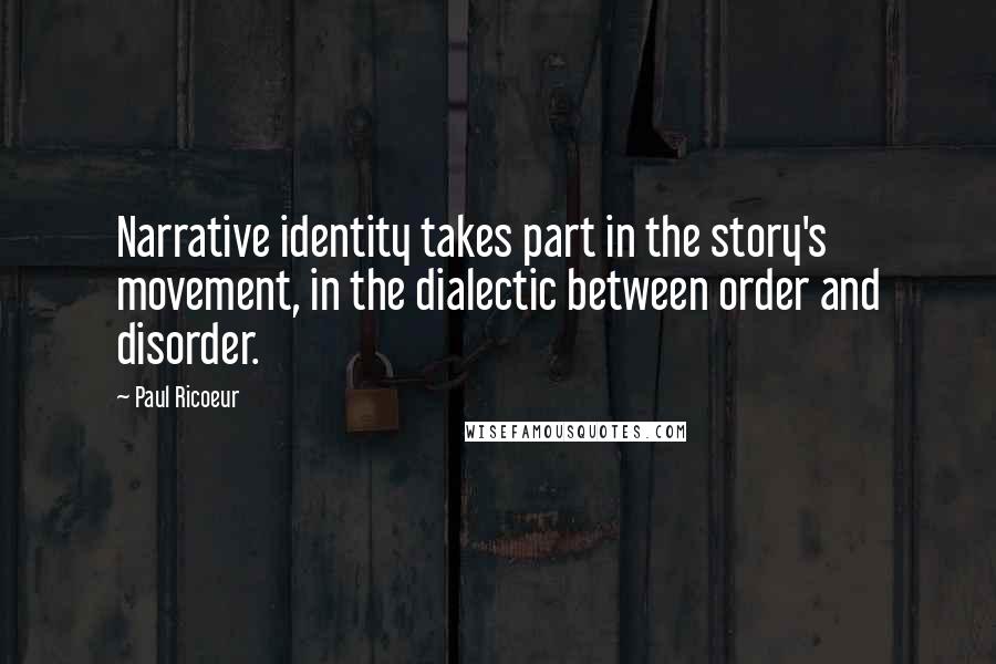 Paul Ricoeur Quotes: Narrative identity takes part in the story's movement, in the dialectic between order and disorder.