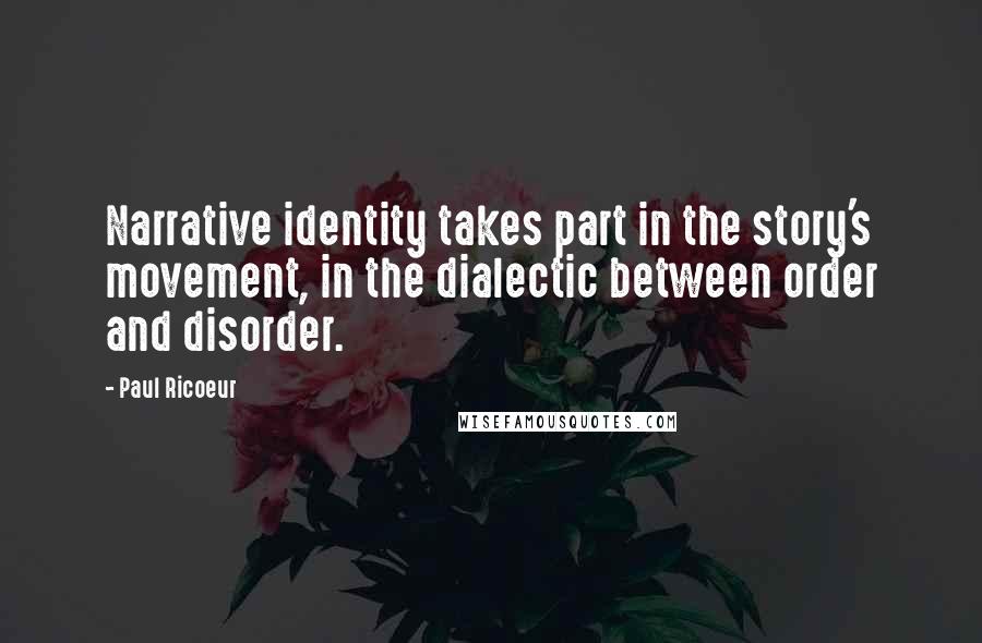 Paul Ricoeur Quotes: Narrative identity takes part in the story's movement, in the dialectic between order and disorder.