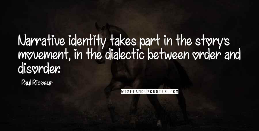 Paul Ricoeur Quotes: Narrative identity takes part in the story's movement, in the dialectic between order and disorder.