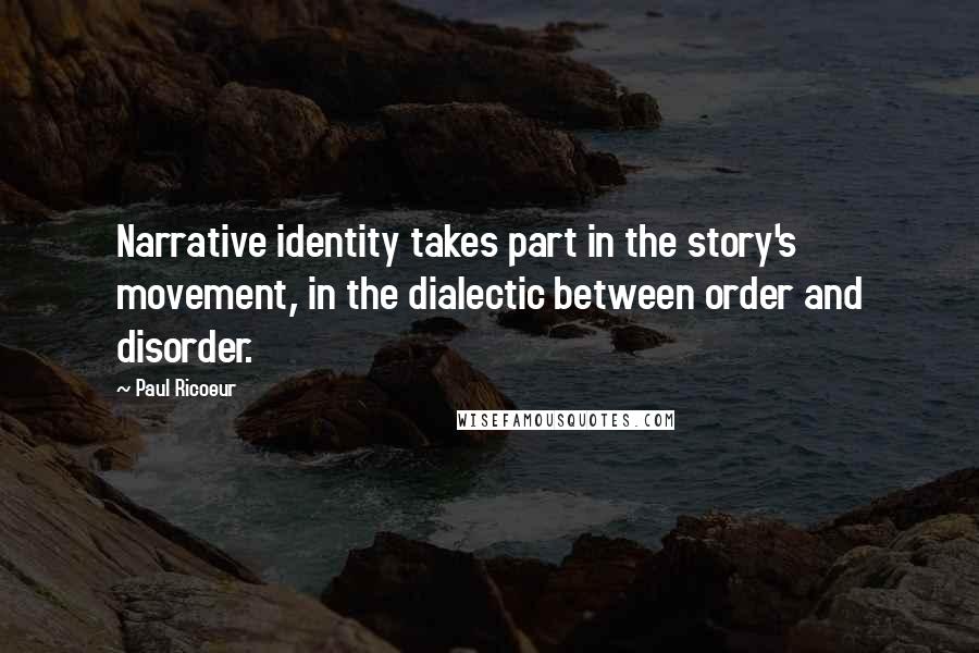 Paul Ricoeur Quotes: Narrative identity takes part in the story's movement, in the dialectic between order and disorder.