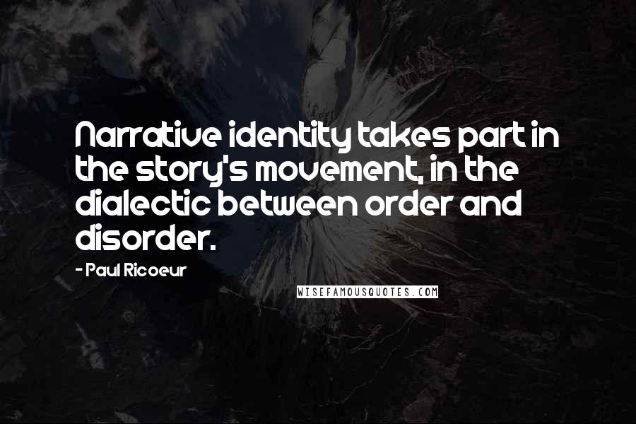 Paul Ricoeur Quotes: Narrative identity takes part in the story's movement, in the dialectic between order and disorder.