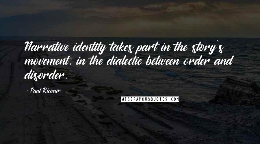 Paul Ricoeur Quotes: Narrative identity takes part in the story's movement, in the dialectic between order and disorder.