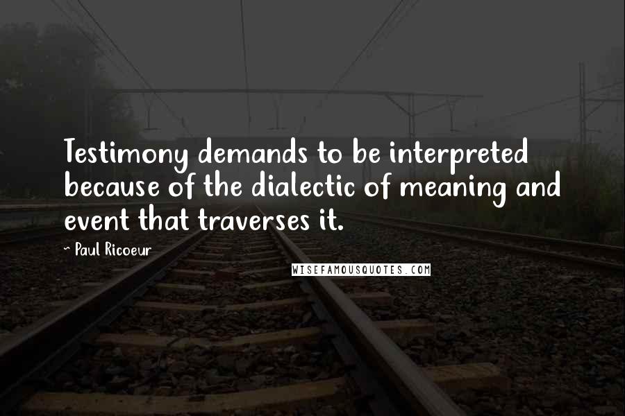 Paul Ricoeur Quotes: Testimony demands to be interpreted because of the dialectic of meaning and event that traverses it.