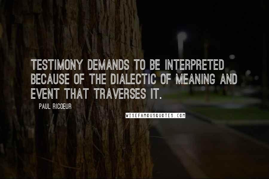 Paul Ricoeur Quotes: Testimony demands to be interpreted because of the dialectic of meaning and event that traverses it.