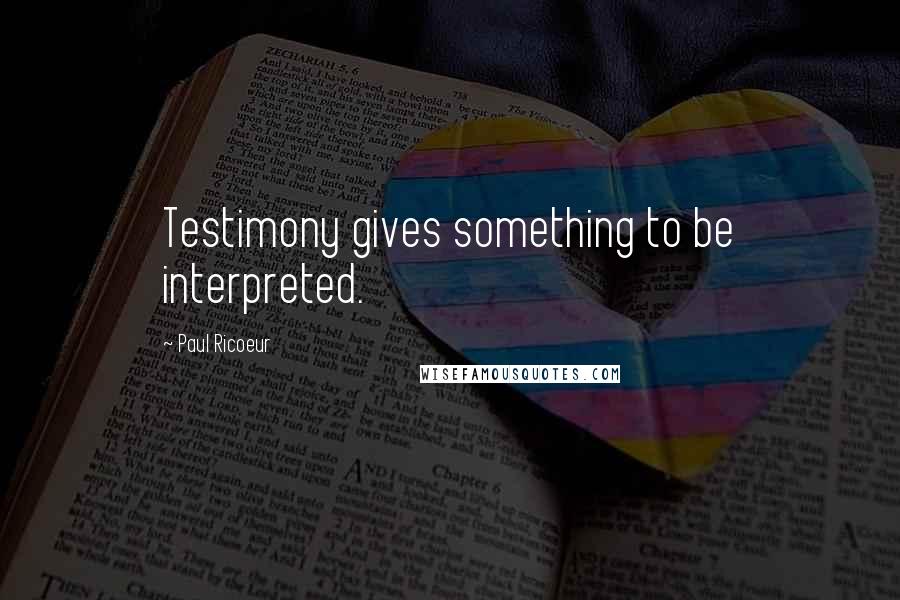 Paul Ricoeur Quotes: Testimony gives something to be interpreted.