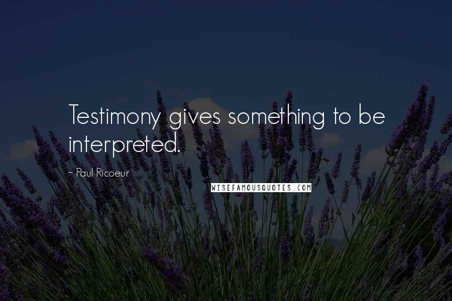 Paul Ricoeur Quotes: Testimony gives something to be interpreted.