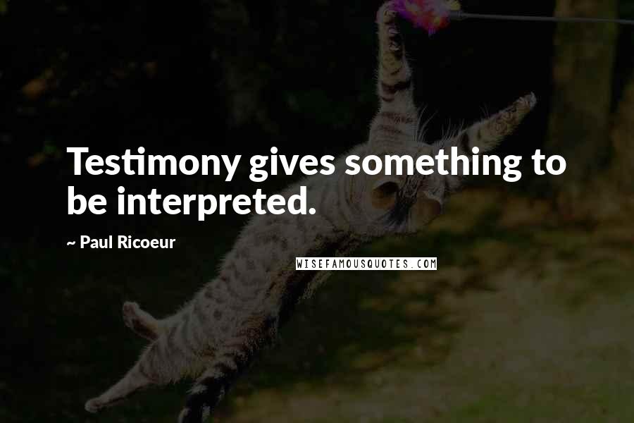 Paul Ricoeur Quotes: Testimony gives something to be interpreted.