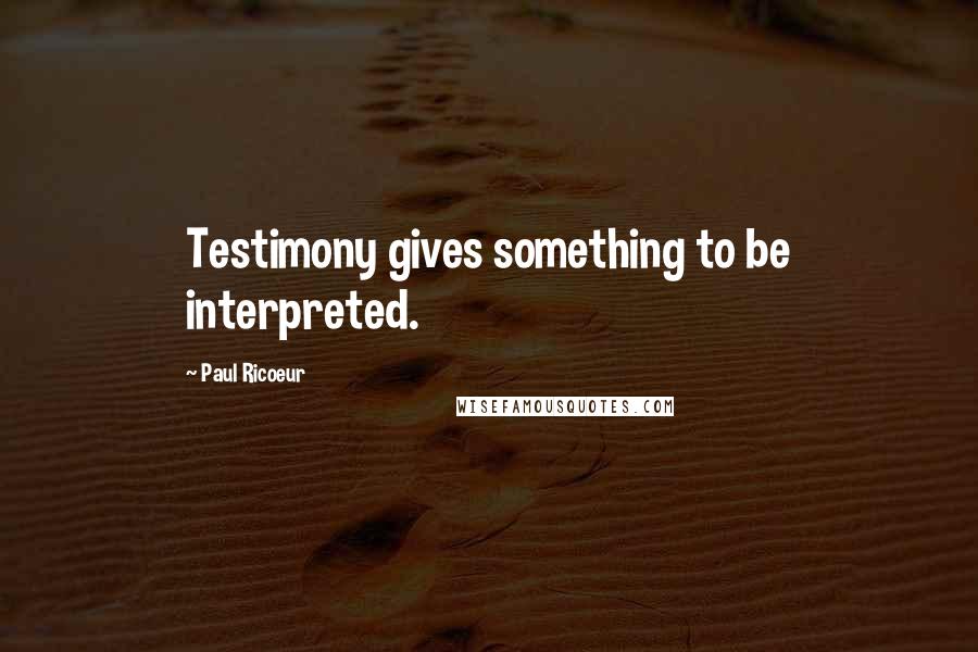 Paul Ricoeur Quotes: Testimony gives something to be interpreted.