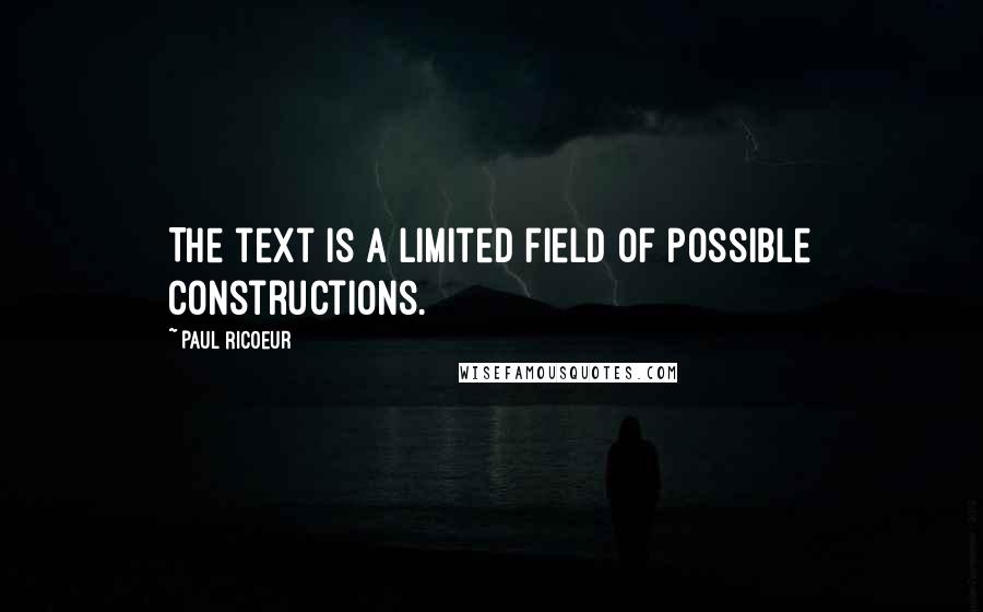 Paul Ricoeur Quotes: The text is a limited field of possible constructions.