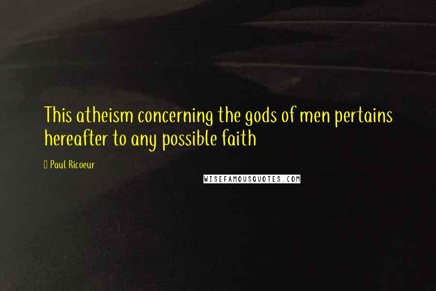 Paul Ricoeur Quotes: This atheism concerning the gods of men pertains hereafter to any possible faith