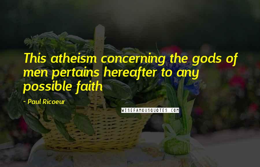 Paul Ricoeur Quotes: This atheism concerning the gods of men pertains hereafter to any possible faith