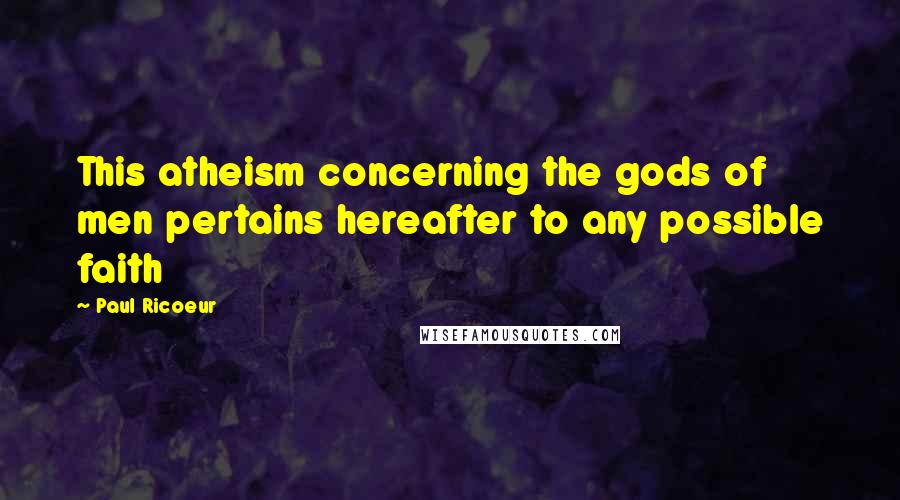 Paul Ricoeur Quotes: This atheism concerning the gods of men pertains hereafter to any possible faith