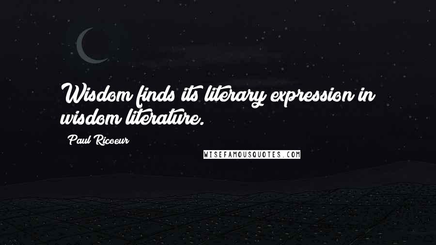 Paul Ricoeur Quotes: Wisdom finds its literary expression in wisdom literature.