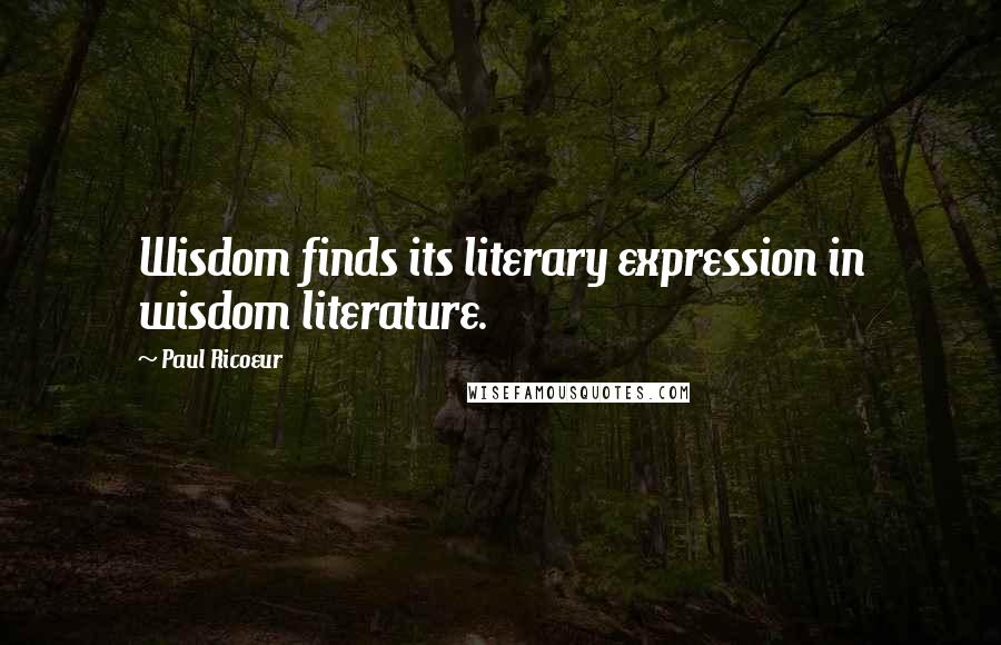 Paul Ricoeur Quotes: Wisdom finds its literary expression in wisdom literature.