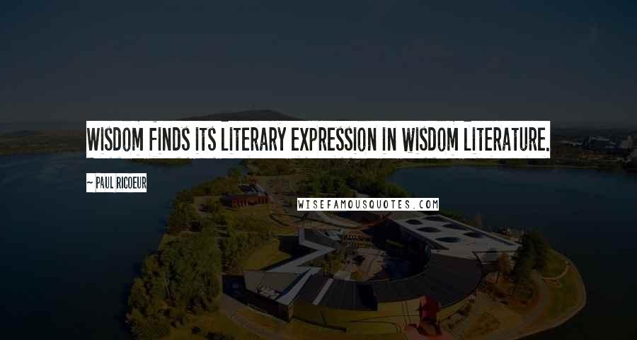 Paul Ricoeur Quotes: Wisdom finds its literary expression in wisdom literature.